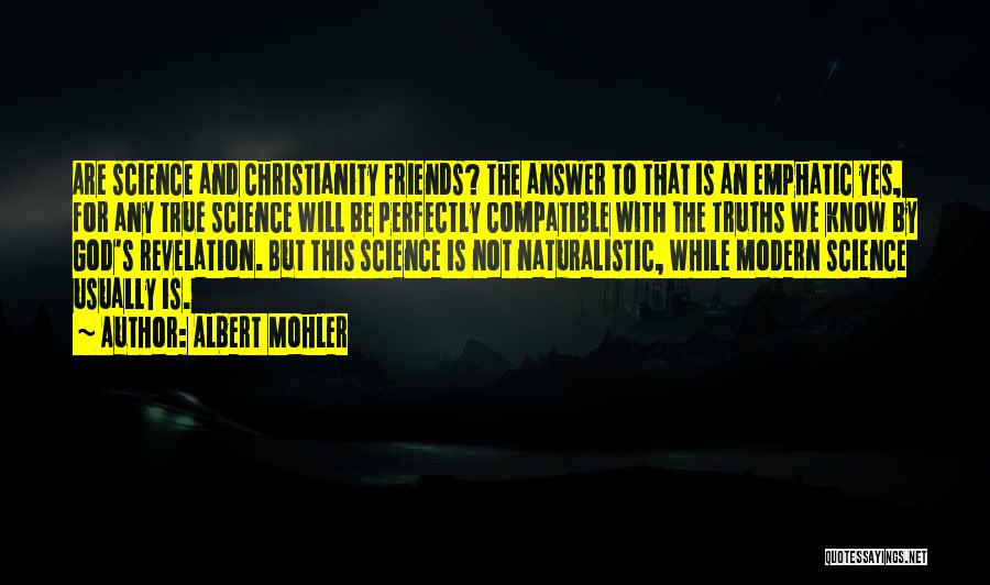 Albert Mohler Quotes: Are Science And Christianity Friends? The Answer To That Is An Emphatic Yes, For Any True Science Will Be Perfectly