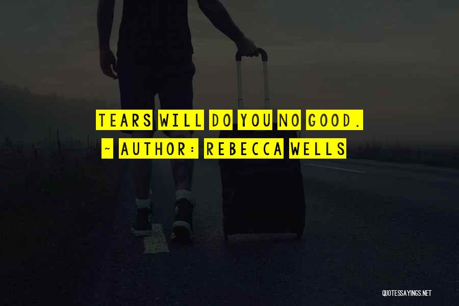 Rebecca Wells Quotes: Tears Will Do You No Good.