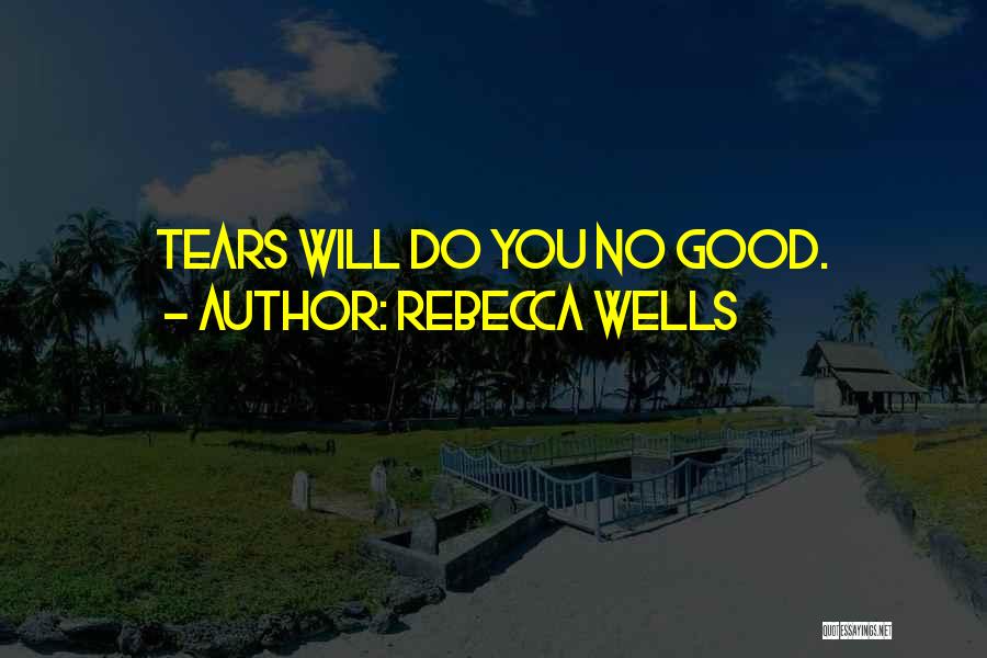 Rebecca Wells Quotes: Tears Will Do You No Good.