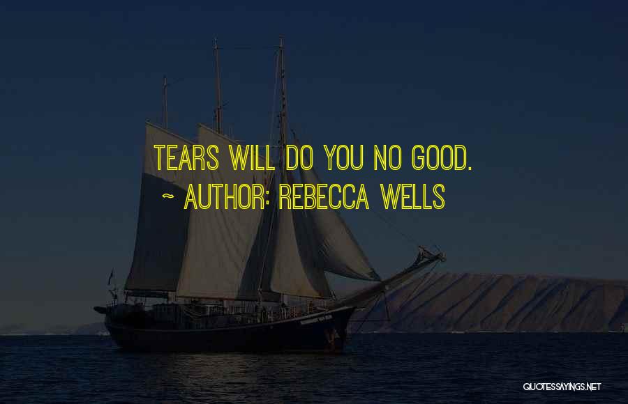 Rebecca Wells Quotes: Tears Will Do You No Good.