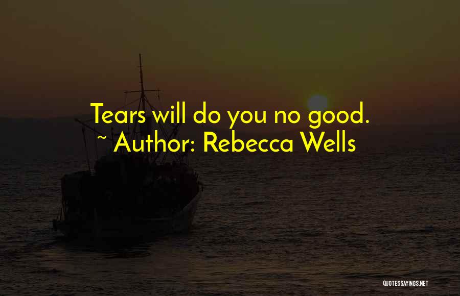 Rebecca Wells Quotes: Tears Will Do You No Good.
