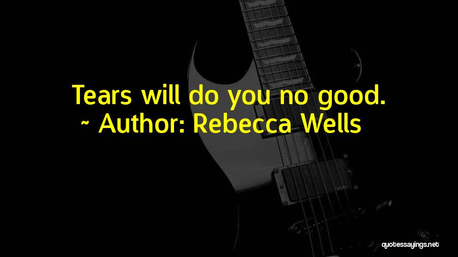Rebecca Wells Quotes: Tears Will Do You No Good.