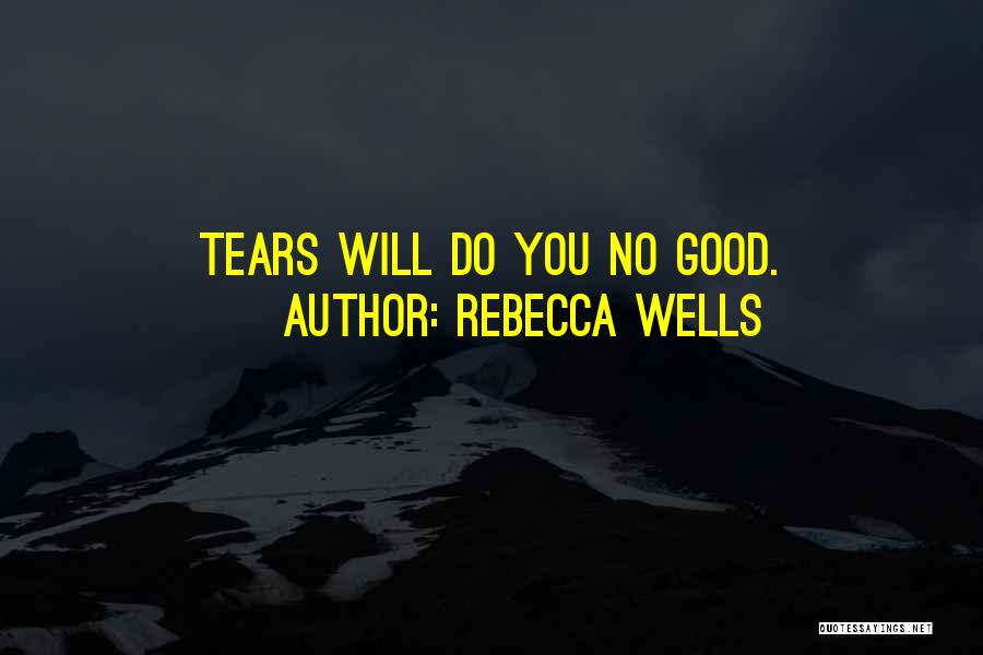 Rebecca Wells Quotes: Tears Will Do You No Good.