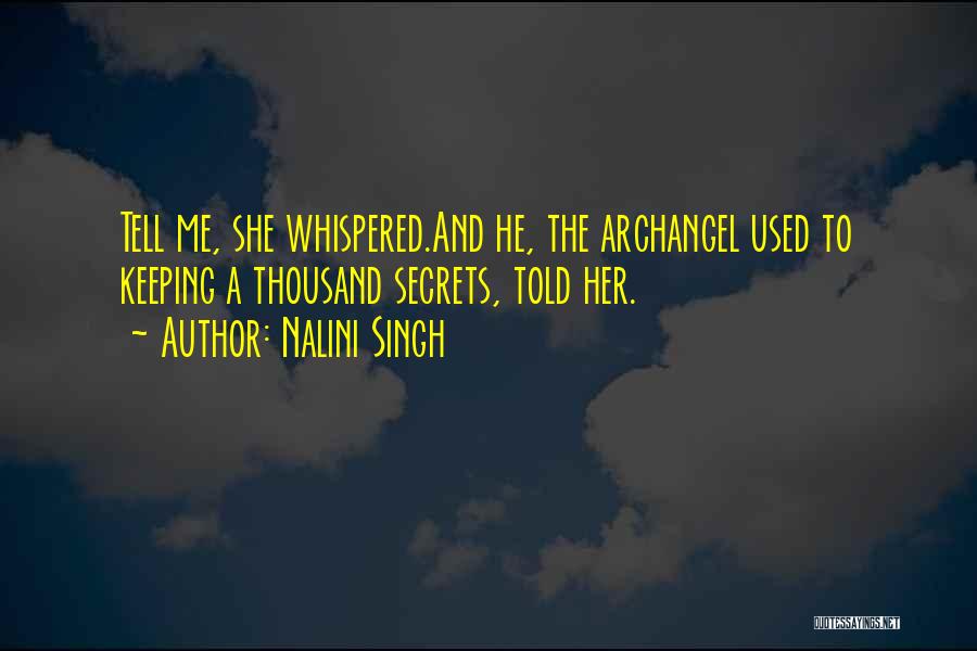 Nalini Singh Quotes: Tell Me, She Whispered.and He, The Archangel Used To Keeping A Thousand Secrets, Told Her.