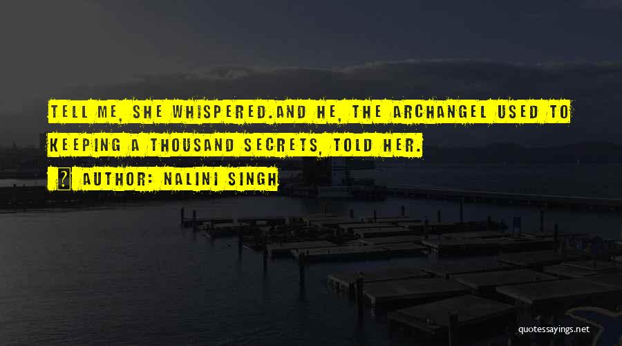 Nalini Singh Quotes: Tell Me, She Whispered.and He, The Archangel Used To Keeping A Thousand Secrets, Told Her.