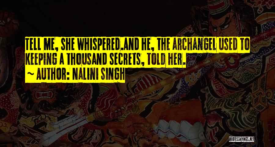 Nalini Singh Quotes: Tell Me, She Whispered.and He, The Archangel Used To Keeping A Thousand Secrets, Told Her.