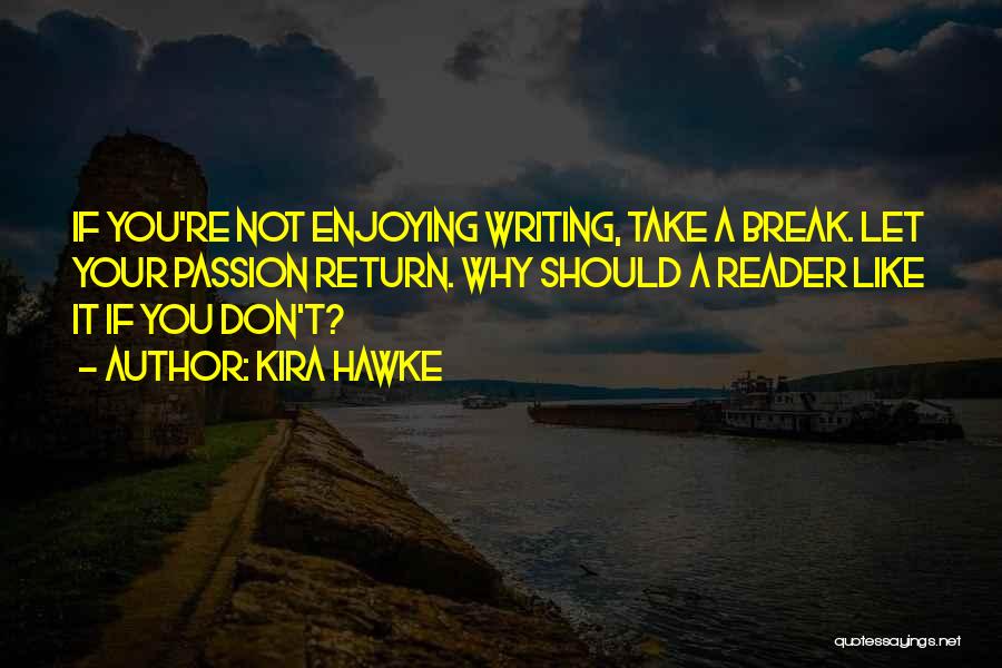 Kira Hawke Quotes: If You're Not Enjoying Writing, Take A Break. Let Your Passion Return. Why Should A Reader Like It If You