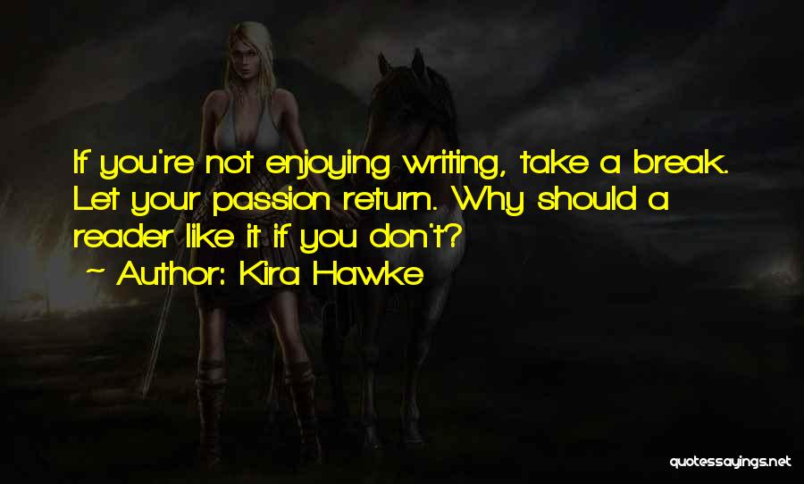 Kira Hawke Quotes: If You're Not Enjoying Writing, Take A Break. Let Your Passion Return. Why Should A Reader Like It If You