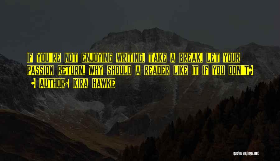 Kira Hawke Quotes: If You're Not Enjoying Writing, Take A Break. Let Your Passion Return. Why Should A Reader Like It If You