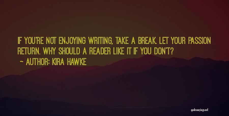 Kira Hawke Quotes: If You're Not Enjoying Writing, Take A Break. Let Your Passion Return. Why Should A Reader Like It If You