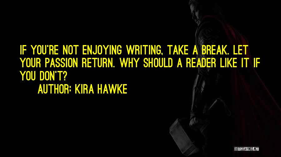 Kira Hawke Quotes: If You're Not Enjoying Writing, Take A Break. Let Your Passion Return. Why Should A Reader Like It If You