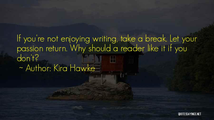 Kira Hawke Quotes: If You're Not Enjoying Writing, Take A Break. Let Your Passion Return. Why Should A Reader Like It If You