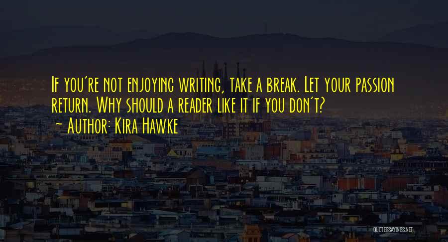 Kira Hawke Quotes: If You're Not Enjoying Writing, Take A Break. Let Your Passion Return. Why Should A Reader Like It If You