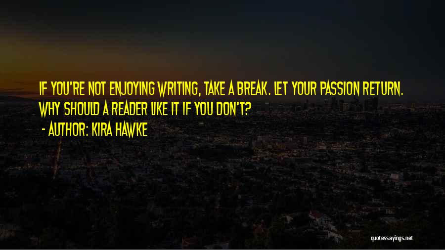 Kira Hawke Quotes: If You're Not Enjoying Writing, Take A Break. Let Your Passion Return. Why Should A Reader Like It If You