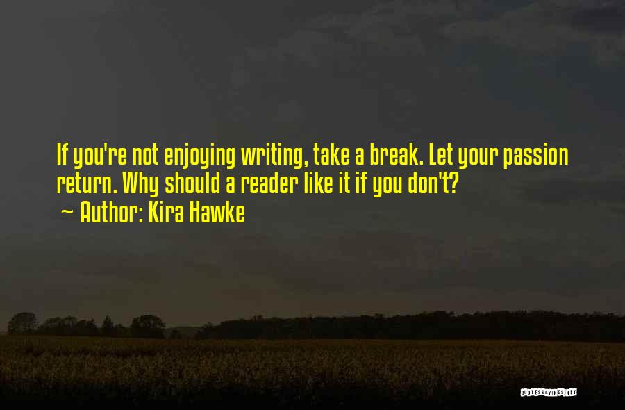 Kira Hawke Quotes: If You're Not Enjoying Writing, Take A Break. Let Your Passion Return. Why Should A Reader Like It If You