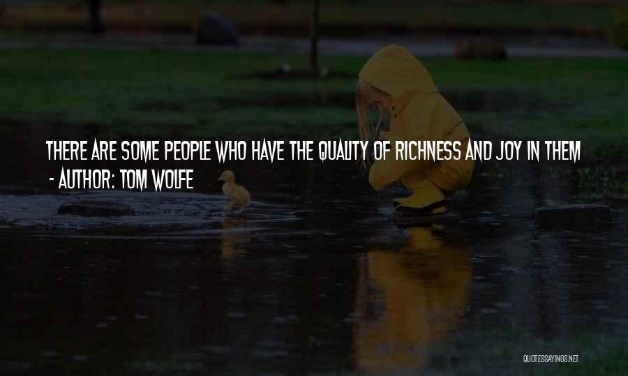 Tom Wolfe Quotes: There Are Some People Who Have The Quality Of Richness And Joy In Them And They Communicate It To Everything