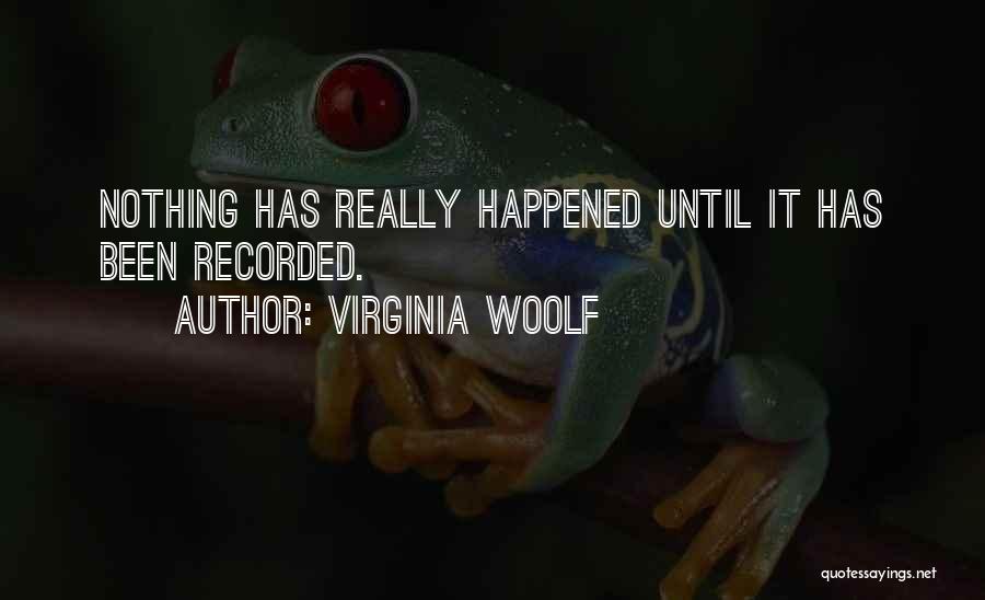 Virginia Woolf Quotes: Nothing Has Really Happened Until It Has Been Recorded.