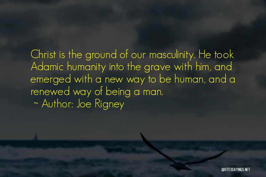 Joe Rigney Quotes: Christ Is The Ground Of Our Masculinity. He Took Adamic Humanity Into The Grave With Him, And Emerged With A