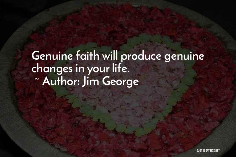 Jim George Quotes: Genuine Faith Will Produce Genuine Changes In Your Life.