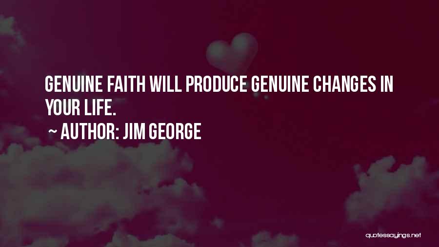 Jim George Quotes: Genuine Faith Will Produce Genuine Changes In Your Life.