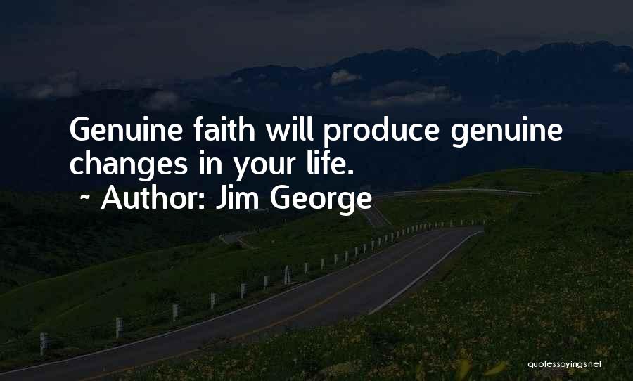 Jim George Quotes: Genuine Faith Will Produce Genuine Changes In Your Life.