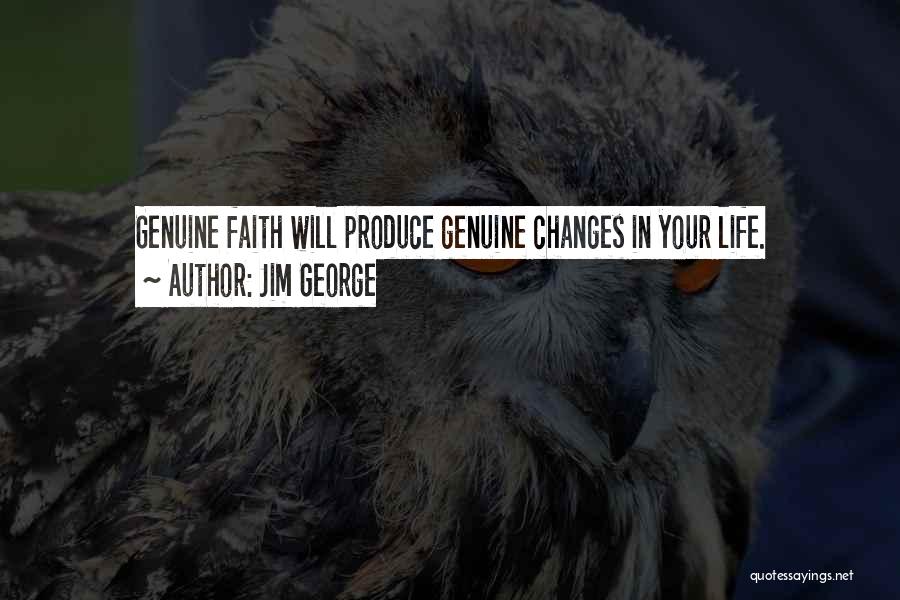 Jim George Quotes: Genuine Faith Will Produce Genuine Changes In Your Life.