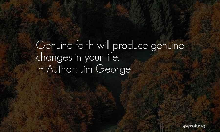 Jim George Quotes: Genuine Faith Will Produce Genuine Changes In Your Life.