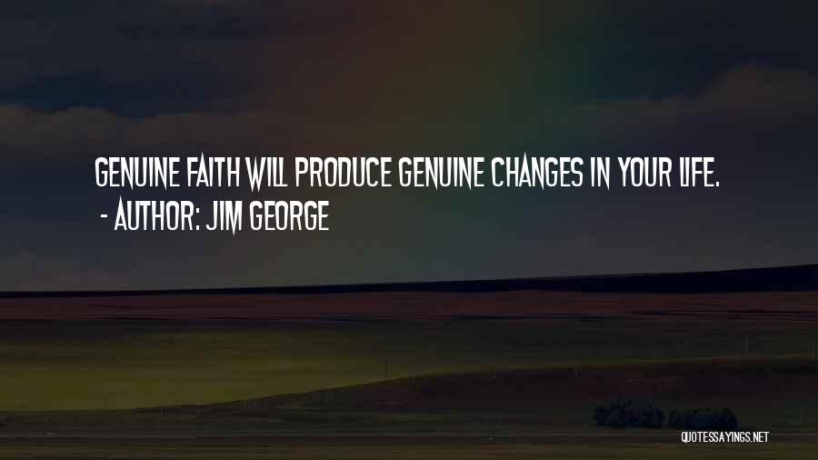 Jim George Quotes: Genuine Faith Will Produce Genuine Changes In Your Life.
