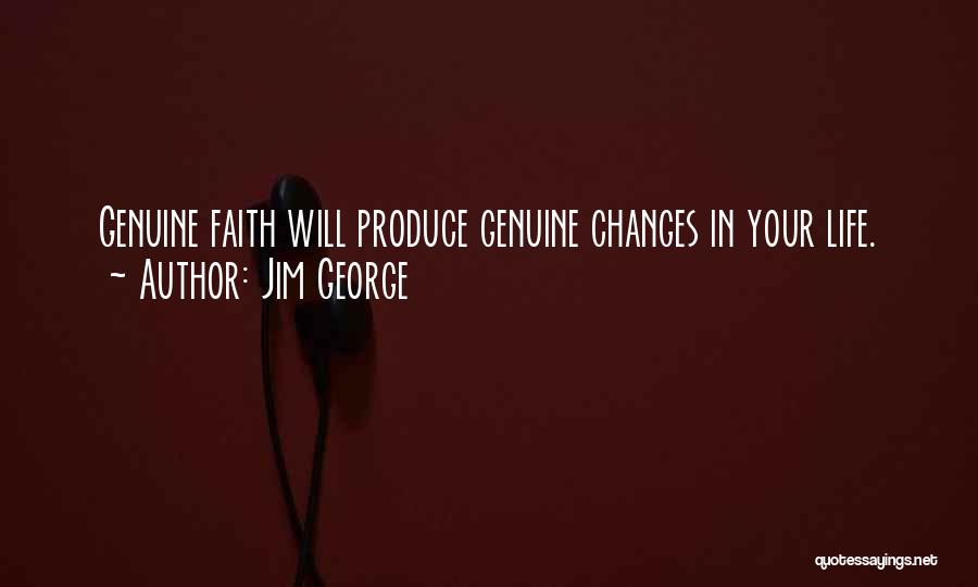 Jim George Quotes: Genuine Faith Will Produce Genuine Changes In Your Life.