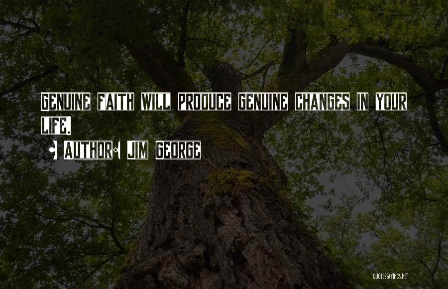 Jim George Quotes: Genuine Faith Will Produce Genuine Changes In Your Life.