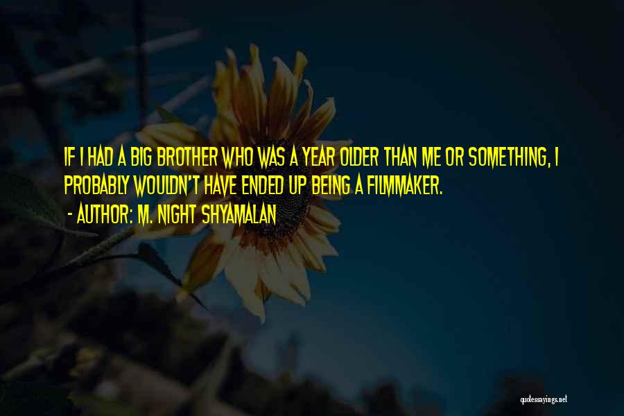 M. Night Shyamalan Quotes: If I Had A Big Brother Who Was A Year Older Than Me Or Something, I Probably Wouldn't Have Ended