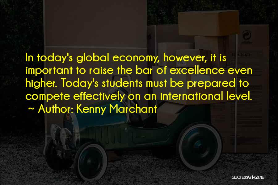 Kenny Marchant Quotes: In Today's Global Economy, However, It Is Important To Raise The Bar Of Excellence Even Higher. Today's Students Must Be