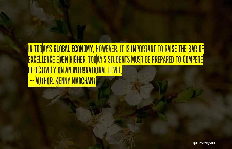 Kenny Marchant Quotes: In Today's Global Economy, However, It Is Important To Raise The Bar Of Excellence Even Higher. Today's Students Must Be