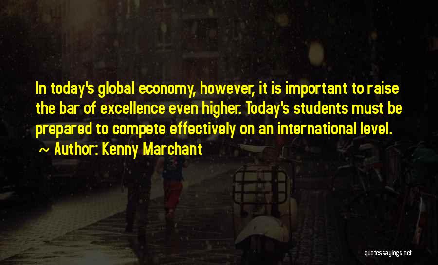 Kenny Marchant Quotes: In Today's Global Economy, However, It Is Important To Raise The Bar Of Excellence Even Higher. Today's Students Must Be