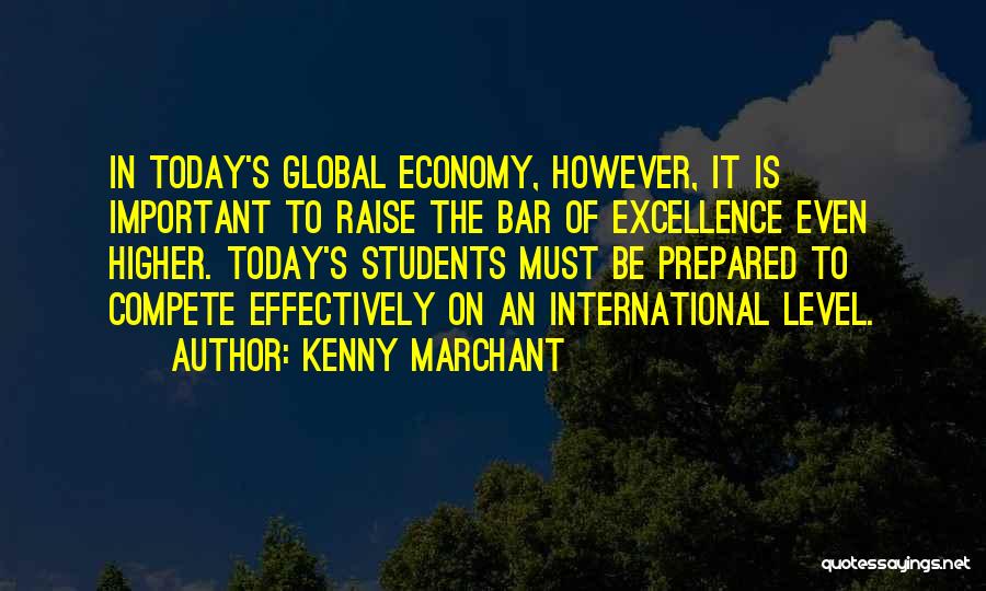 Kenny Marchant Quotes: In Today's Global Economy, However, It Is Important To Raise The Bar Of Excellence Even Higher. Today's Students Must Be