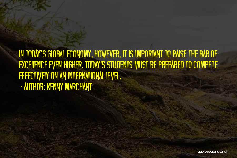 Kenny Marchant Quotes: In Today's Global Economy, However, It Is Important To Raise The Bar Of Excellence Even Higher. Today's Students Must Be
