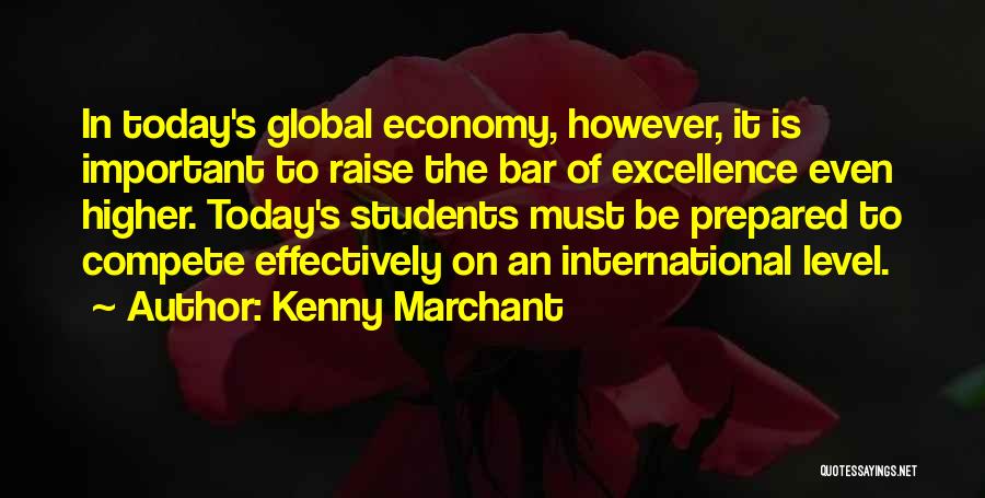Kenny Marchant Quotes: In Today's Global Economy, However, It Is Important To Raise The Bar Of Excellence Even Higher. Today's Students Must Be