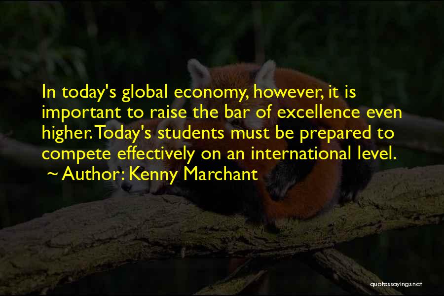 Kenny Marchant Quotes: In Today's Global Economy, However, It Is Important To Raise The Bar Of Excellence Even Higher. Today's Students Must Be