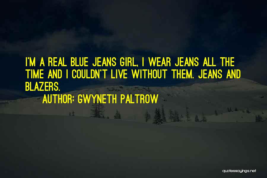 Gwyneth Paltrow Quotes: I'm A Real Blue Jeans Girl, I Wear Jeans All The Time And I Couldn't Live Without Them. Jeans And