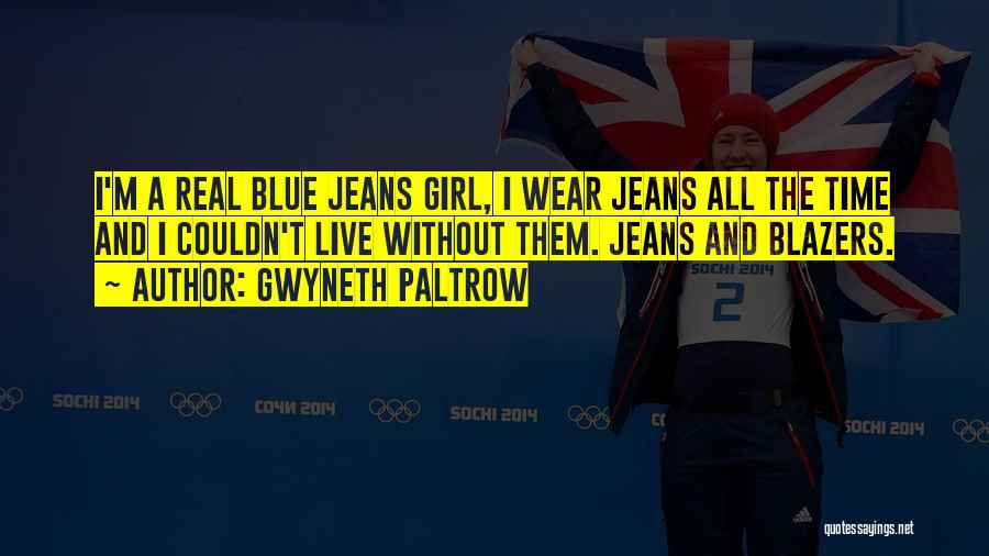 Gwyneth Paltrow Quotes: I'm A Real Blue Jeans Girl, I Wear Jeans All The Time And I Couldn't Live Without Them. Jeans And