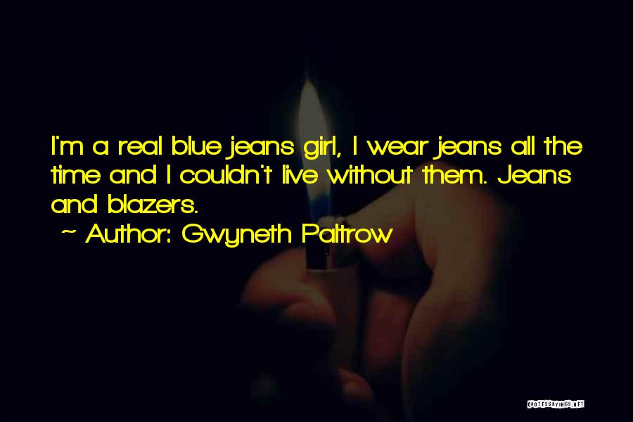 Gwyneth Paltrow Quotes: I'm A Real Blue Jeans Girl, I Wear Jeans All The Time And I Couldn't Live Without Them. Jeans And