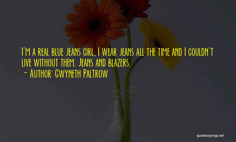 Gwyneth Paltrow Quotes: I'm A Real Blue Jeans Girl, I Wear Jeans All The Time And I Couldn't Live Without Them. Jeans And