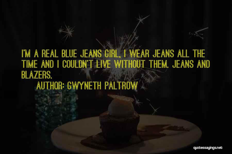 Gwyneth Paltrow Quotes: I'm A Real Blue Jeans Girl, I Wear Jeans All The Time And I Couldn't Live Without Them. Jeans And