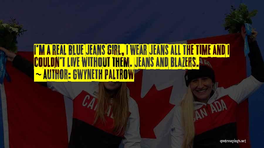 Gwyneth Paltrow Quotes: I'm A Real Blue Jeans Girl, I Wear Jeans All The Time And I Couldn't Live Without Them. Jeans And