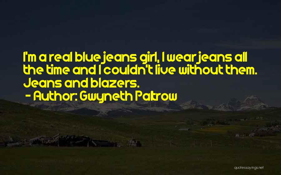Gwyneth Paltrow Quotes: I'm A Real Blue Jeans Girl, I Wear Jeans All The Time And I Couldn't Live Without Them. Jeans And