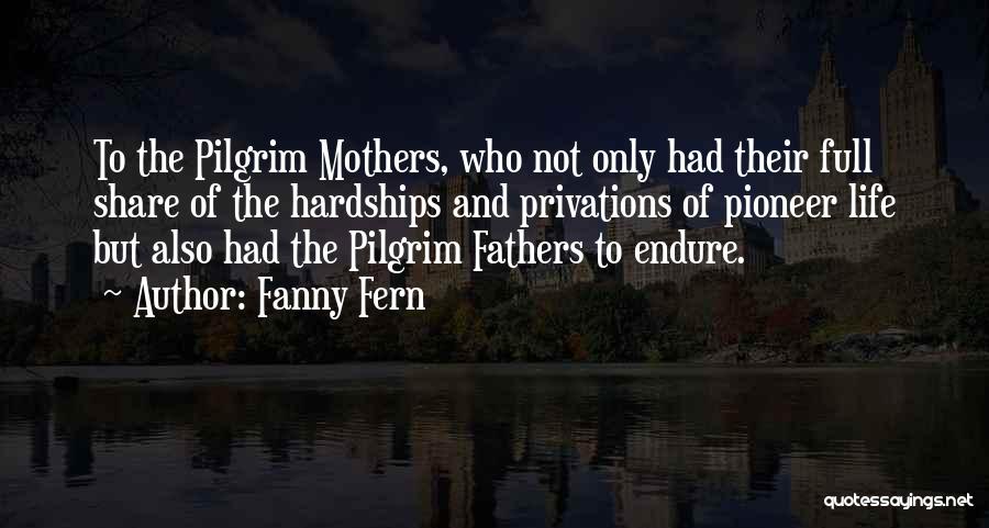 Fanny Fern Quotes: To The Pilgrim Mothers, Who Not Only Had Their Full Share Of The Hardships And Privations Of Pioneer Life But