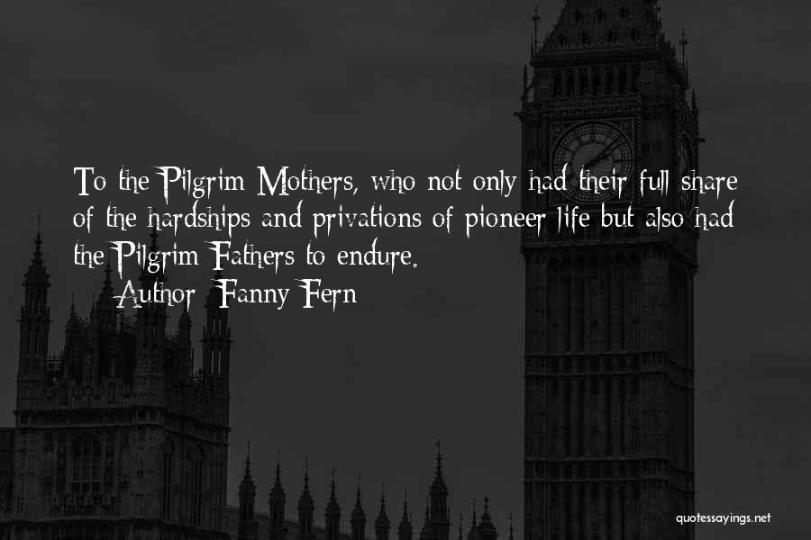 Fanny Fern Quotes: To The Pilgrim Mothers, Who Not Only Had Their Full Share Of The Hardships And Privations Of Pioneer Life But