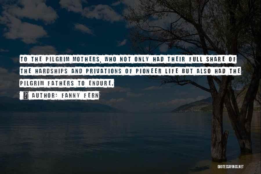 Fanny Fern Quotes: To The Pilgrim Mothers, Who Not Only Had Their Full Share Of The Hardships And Privations Of Pioneer Life But