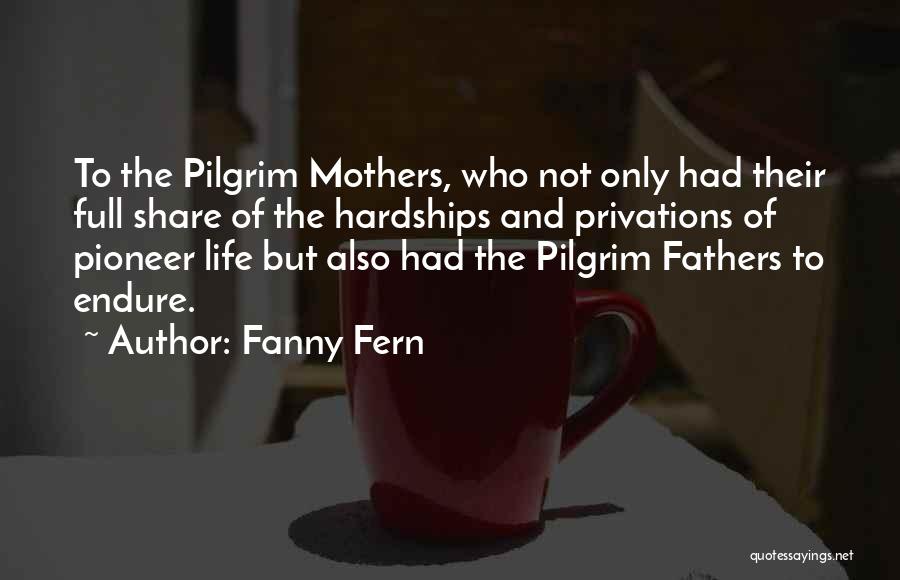 Fanny Fern Quotes: To The Pilgrim Mothers, Who Not Only Had Their Full Share Of The Hardships And Privations Of Pioneer Life But