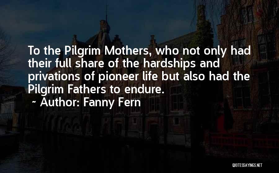 Fanny Fern Quotes: To The Pilgrim Mothers, Who Not Only Had Their Full Share Of The Hardships And Privations Of Pioneer Life But